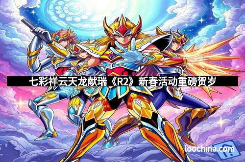 七彩祥云天龙献瑞《R2》新春活动重磅贺岁